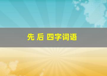 先 后 四字词语